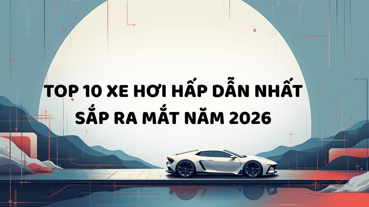 10 Mẫu Xe Sẽ Gây Bão Năm 2026: SUV, Sedan và Xe Điện Mới - Tin Tức Ô Tô Việt Nam